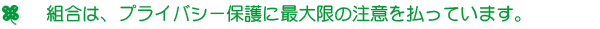 組合は、プライバシー保護に最大限の注意を払っています。